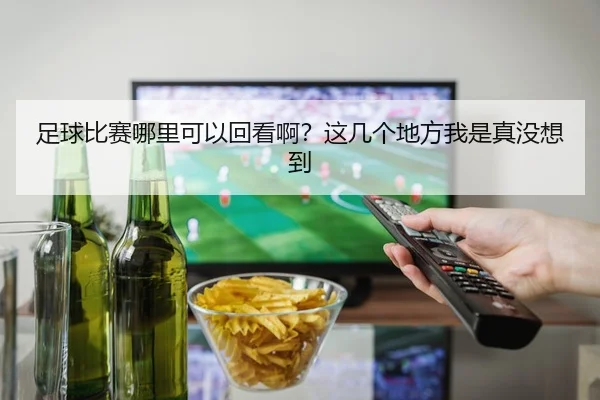 足球比赛哪里可以回看啊？这几个地方我是真没想到