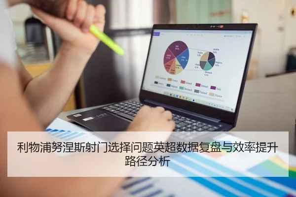 利物浦努涅斯射门选择问题英超数据复盘与效率提升路径分析