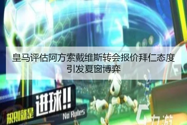 皇马评估阿方索戴维斯转会报价拜仁态度引发夏窗博弈