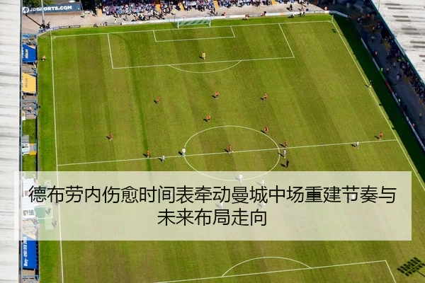 德布劳内伤愈时间表牵动曼城中场重建节奏与未来布局走向