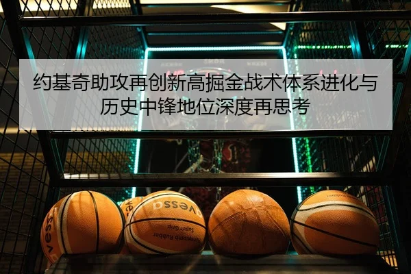 约基奇助攻再创新高掘金战术体系进化与历史中锋地位深度再思考