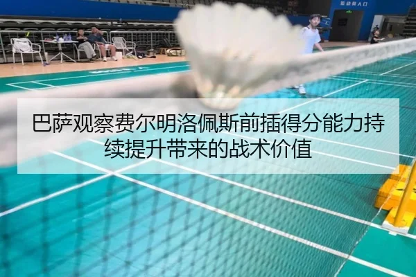 巴萨观察费尔明洛佩斯前插得分能力持续提升带来的战术价值（leyu）
