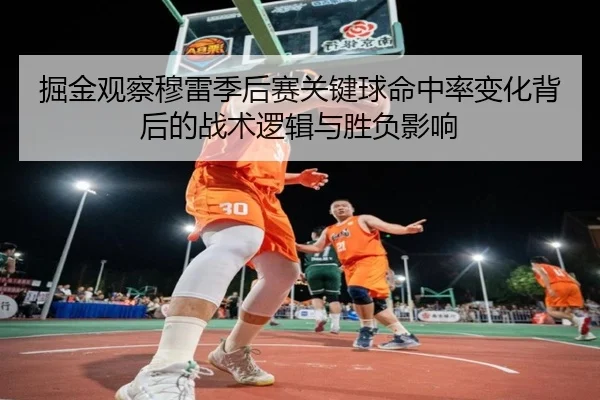 掘金观察穆雷季后赛关键球命中率变化背后的战术逻辑与胜负影响