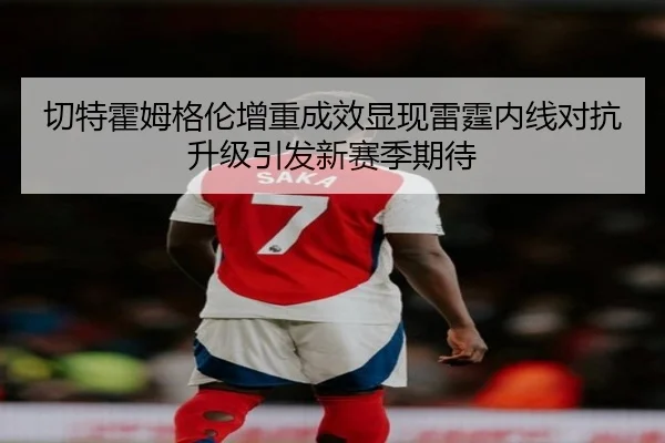 切特霍姆格伦增重成效显现雷霆内线对抗升级引发新赛季期待