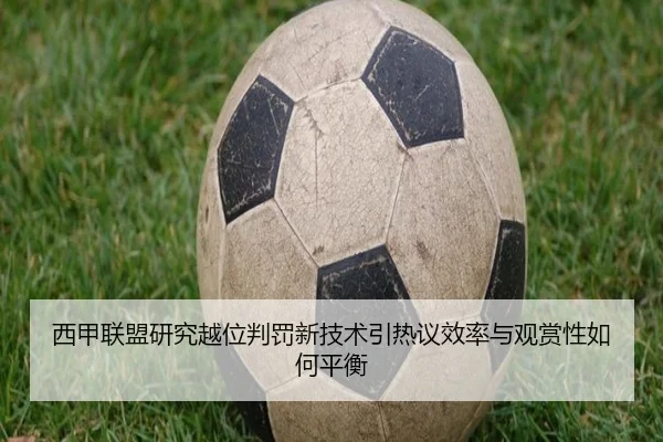 西甲联盟研究越位判罚新技术引热议效率与观赏性如何平衡